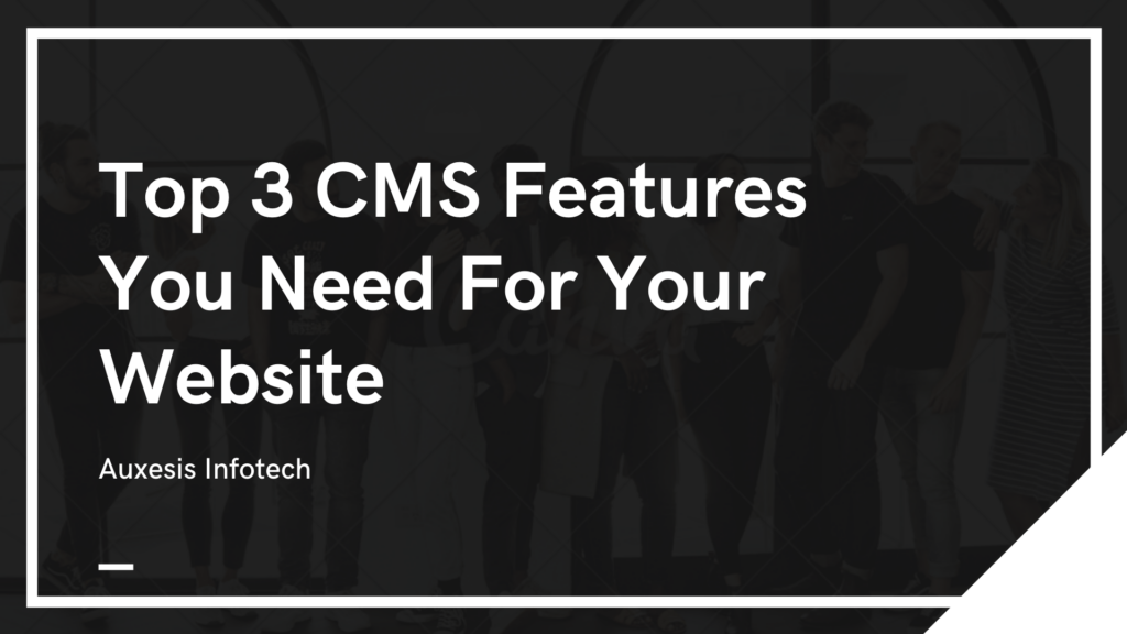 Top 3 CMS Features You Need For Your Website