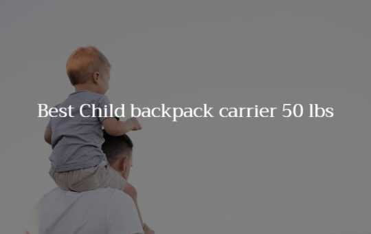 Child backpack carrier 50 lbs